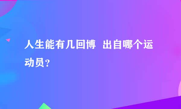 人生能有几回博  出自哪个运动员？