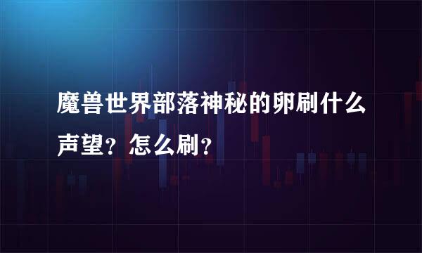 魔兽世界部落神秘的卵刷什么声望？怎么刷？