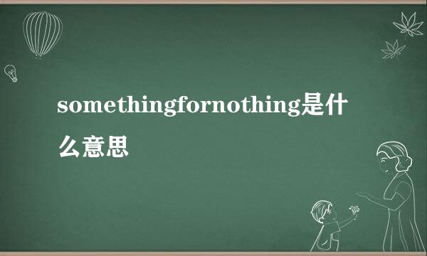 somethingfornothing是什么意思