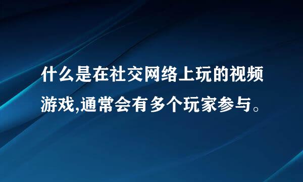 什么是在社交网络上玩的视频游戏,通常会有多个玩家参与。