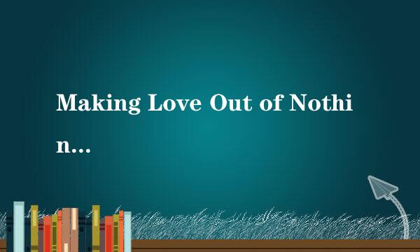 Making Love Out of Nothing at All  的中文歌词,