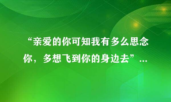 “亲爱的你可知我有多么思念你，多想飞到你的身边去”的歌名是什么？