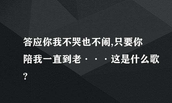 答应你我不哭也不闹,只要你陪我一直到老···这是什么歌?