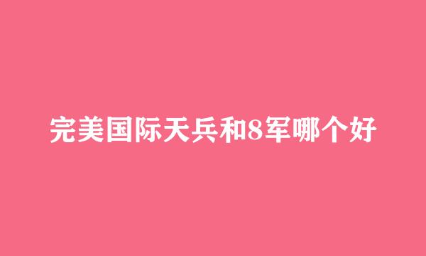 完美国际天兵和8军哪个好