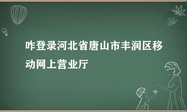 咋登录河北省唐山市丰润区移动网上营业厅