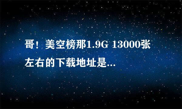 哥！美空榜那1.9G 13000张左右的下载地址是多少啊？