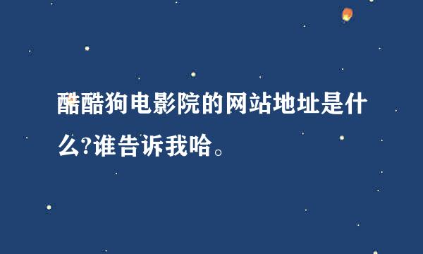 酷酷狗电影院的网站地址是什么?谁告诉我哈。