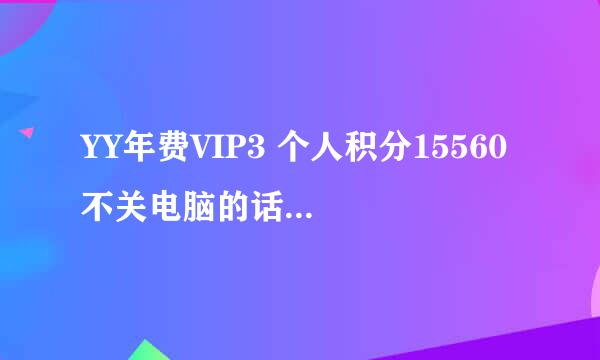 YY年费VIP3 个人积分15560 不关电脑的话 需要多长时间变灯笼 。急！！！在线等