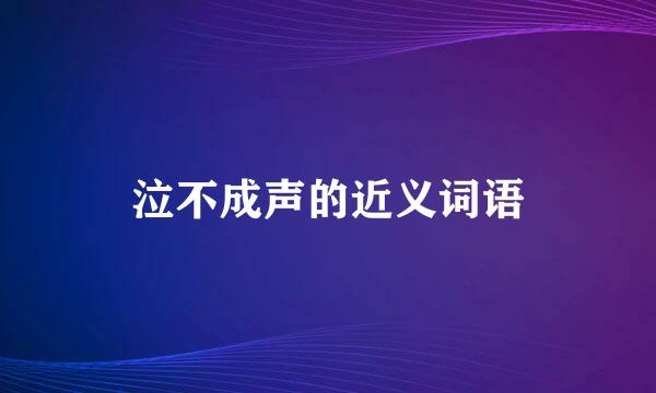 泣不成声的近义词语