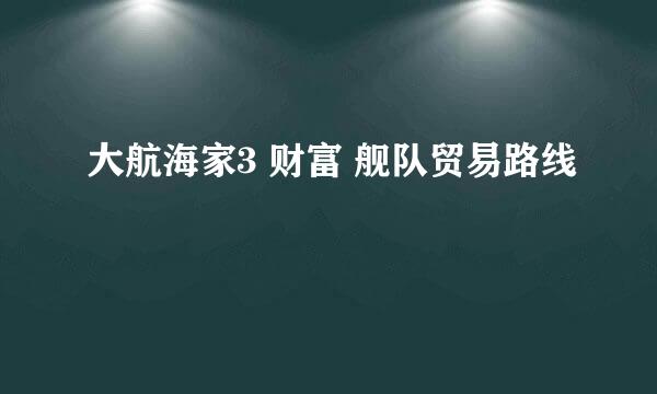 大航海家3 财富 舰队贸易路线