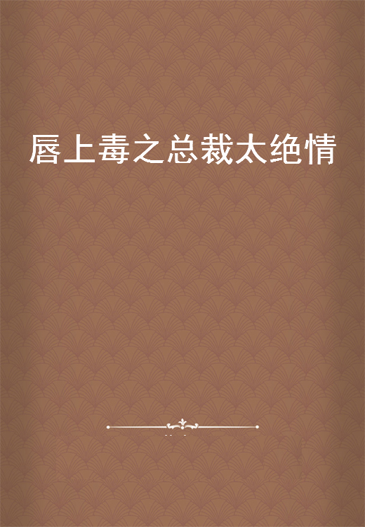 《唇上毒之总裁太绝情》txt下载在线阅读全文，求百度网盘云资源