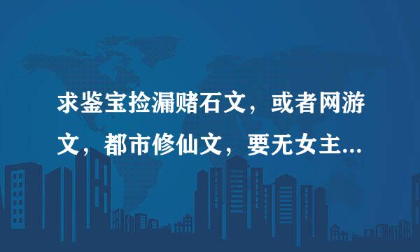 求鉴宝捡漏赌石文，或者网游文，都市修仙文，要无女主或者单女主，谢谢。