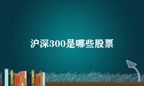 沪深300是哪些股票