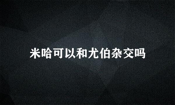 米哈可以和尤伯杂交吗