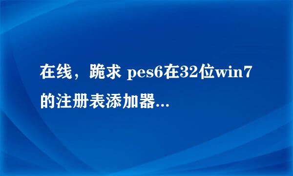 在线，跪求 pes6在32位win7的注册表添加器，在线等！急用