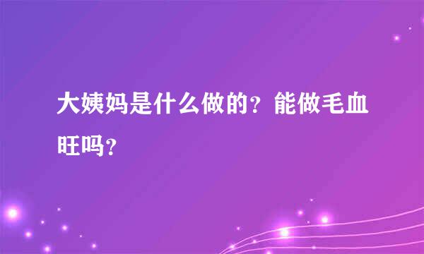 大姨妈是什么做的？能做毛血旺吗？