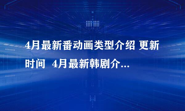 4月最新番动画类型介绍 更新时间  4月最新韩剧介绍 更新时间