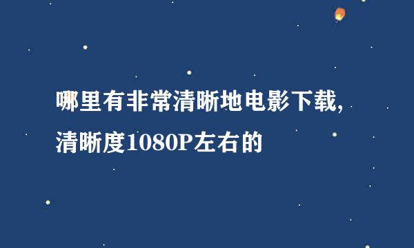 哪里有非常清晰地电影下载,清晰度1080P左右的