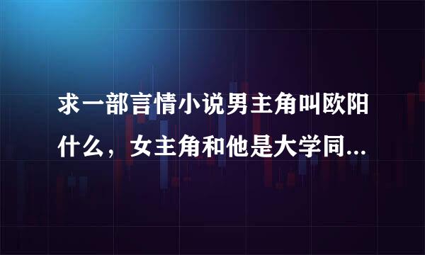 求一部言情小说男主角叫欧阳什么，女主角和他是大学同学，后来女主角的男友把女主角出卖了，