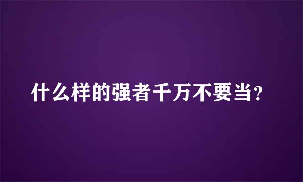 什么样的强者千万不要当？