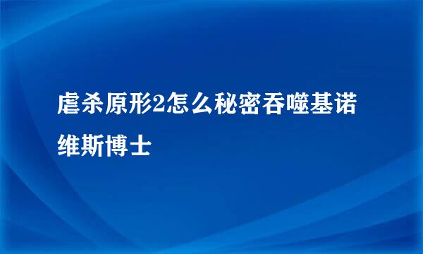 虐杀原形2怎么秘密吞噬基诺维斯博士