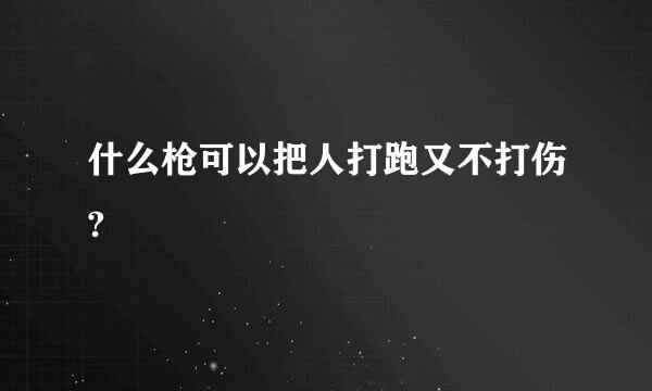 什么枪可以把人打跑又不打伤?