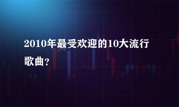 2010年最受欢迎的10大流行歌曲？