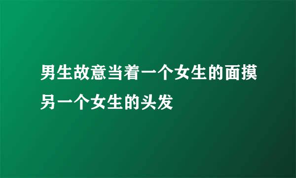 男生故意当着一个女生的面摸另一个女生的头发