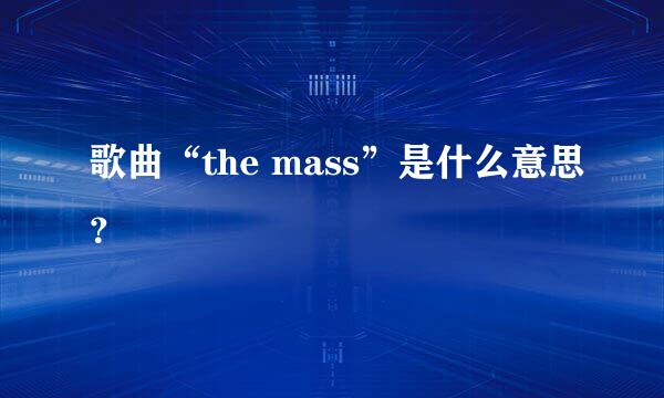 歌曲“the mass”是什么意思？