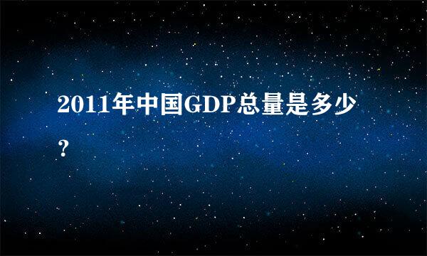 2011年中国GDP总量是多少？