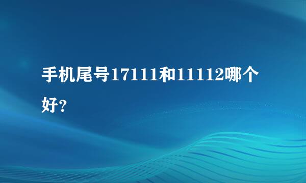 手机尾号17111和11112哪个好？