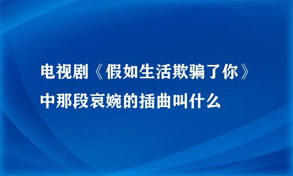 电视剧《假如生活欺骗了你》中那段哀婉的插曲叫什么