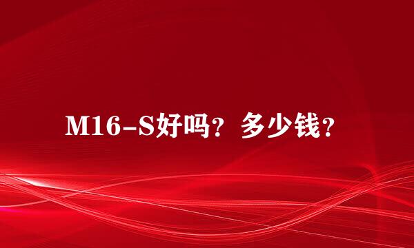 M16-S好吗？多少钱？