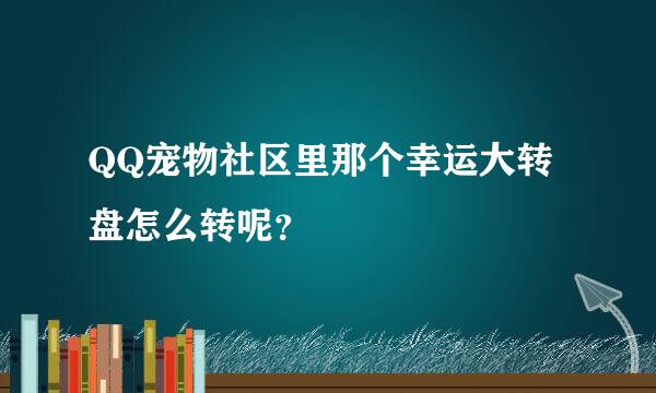 QQ宠物社区里那个幸运大转盘怎么转呢？