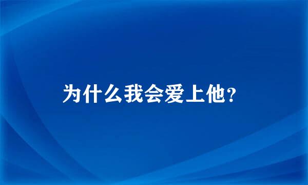 为什么我会爱上他？