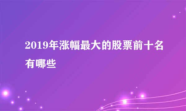 2019年涨幅最大的股票前十名有哪些