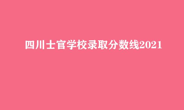 四川士官学校录取分数线2021