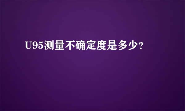 U95测量不确定度是多少？