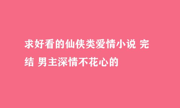 求好看的仙侠类爱情小说 完结 男主深情不花心的