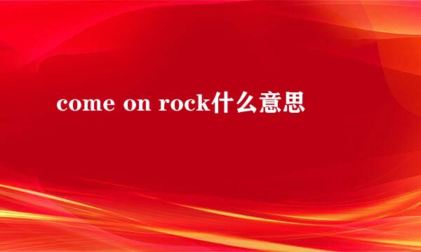 come on rock什么意思