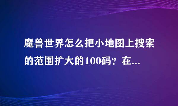 魔兽世界怎么把小地图上搜索的范围扩大的100码？在哪设置的？