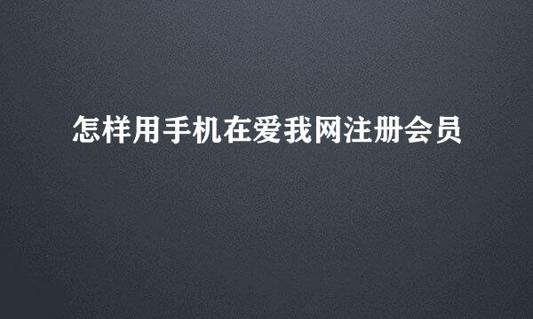 怎样用手机在爱我网注册会员