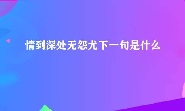 情到深处无怨尤下一句是什么