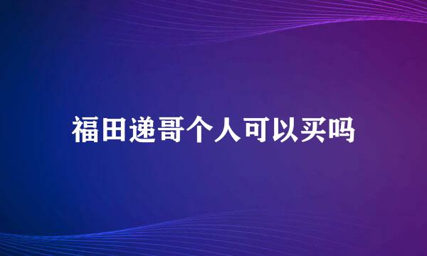 福田递哥个人可以买吗