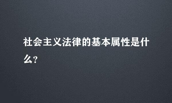 社会主义法律的基本属性是什么？