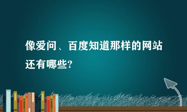 像爱问、百度知道那样的网站还有哪些?