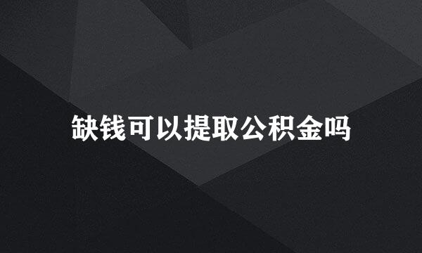 缺钱可以提取公积金吗