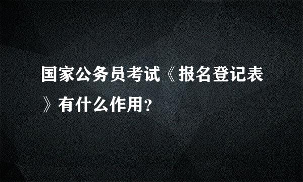 国家公务员考试《报名登记表》有什么作用？