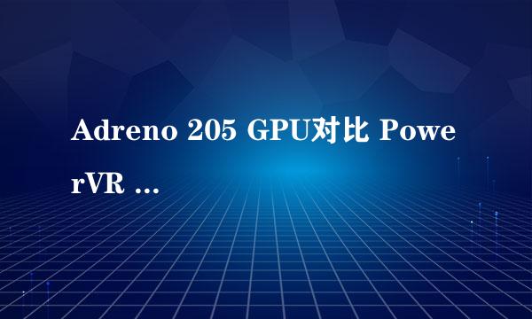 Adreno 205 GPU对比 PowerVR SGX540 和PowerVR SGX535