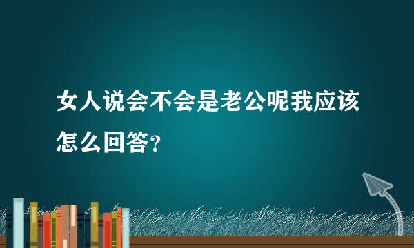 女人说会不会是老公呢我应该怎么回答？